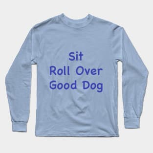 Sit, Roll Over, Good Dog. Long Sleeve T-Shirt